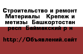 Строительство и ремонт Материалы - Крепеж и метизы. Башкортостан респ.,Баймакский р-н